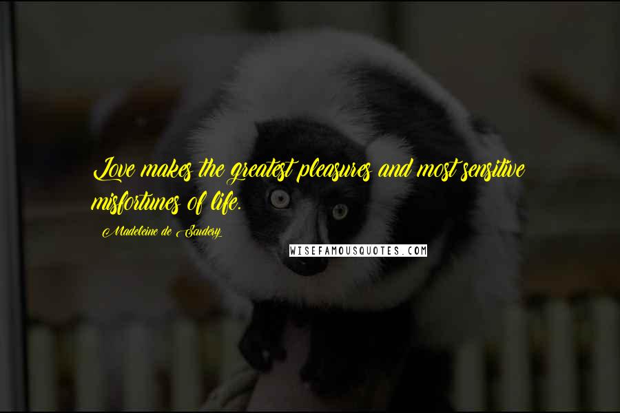 Madeleine De Scudery Quotes: Love makes the greatest pleasures and most sensitive misfortunes of life.
