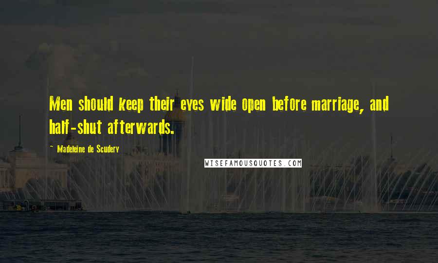 Madeleine De Scudery Quotes: Men should keep their eyes wide open before marriage, and half-shut afterwards.