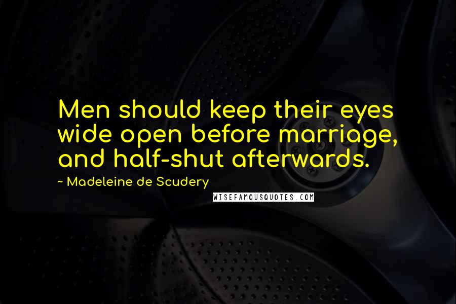 Madeleine De Scudery Quotes: Men should keep their eyes wide open before marriage, and half-shut afterwards.