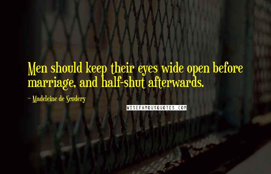 Madeleine De Scudery Quotes: Men should keep their eyes wide open before marriage, and half-shut afterwards.