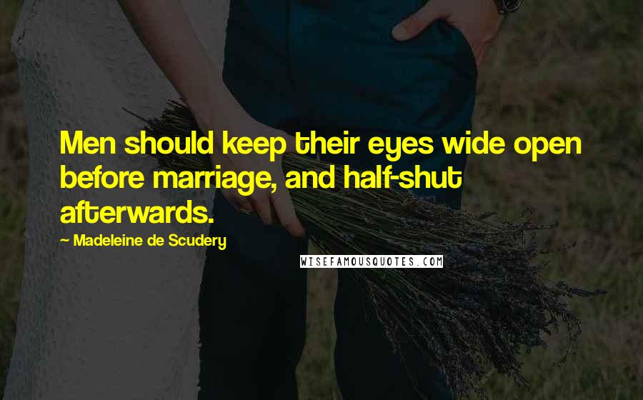 Madeleine De Scudery Quotes: Men should keep their eyes wide open before marriage, and half-shut afterwards.