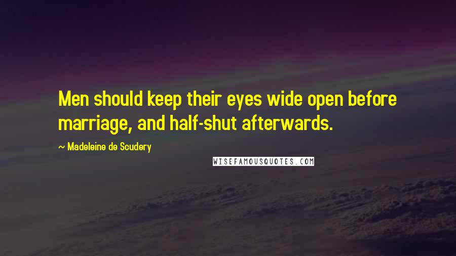 Madeleine De Scudery Quotes: Men should keep their eyes wide open before marriage, and half-shut afterwards.