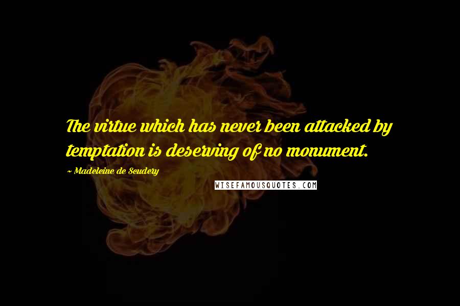 Madeleine De Scudery Quotes: The virtue which has never been attacked by temptation is deserving of no monument.