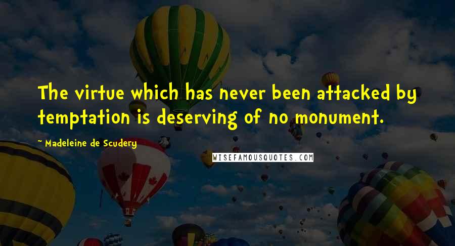 Madeleine De Scudery Quotes: The virtue which has never been attacked by temptation is deserving of no monument.