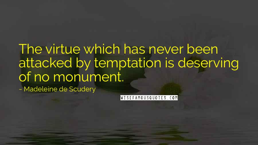 Madeleine De Scudery Quotes: The virtue which has never been attacked by temptation is deserving of no monument.