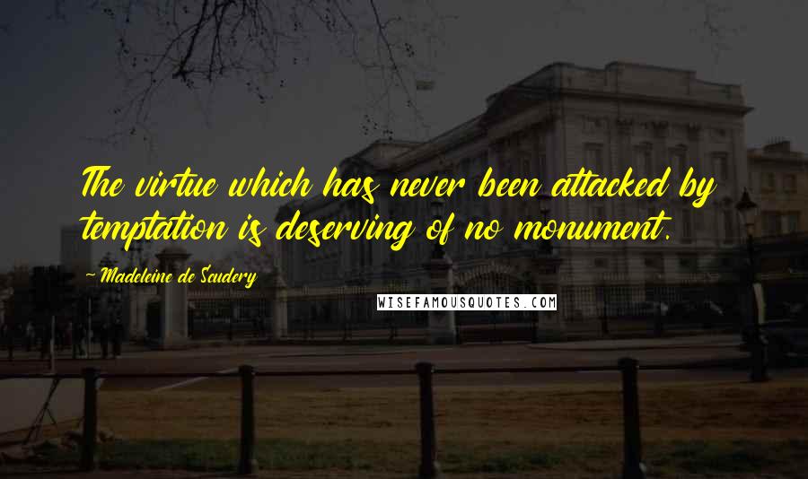 Madeleine De Scudery Quotes: The virtue which has never been attacked by temptation is deserving of no monument.
