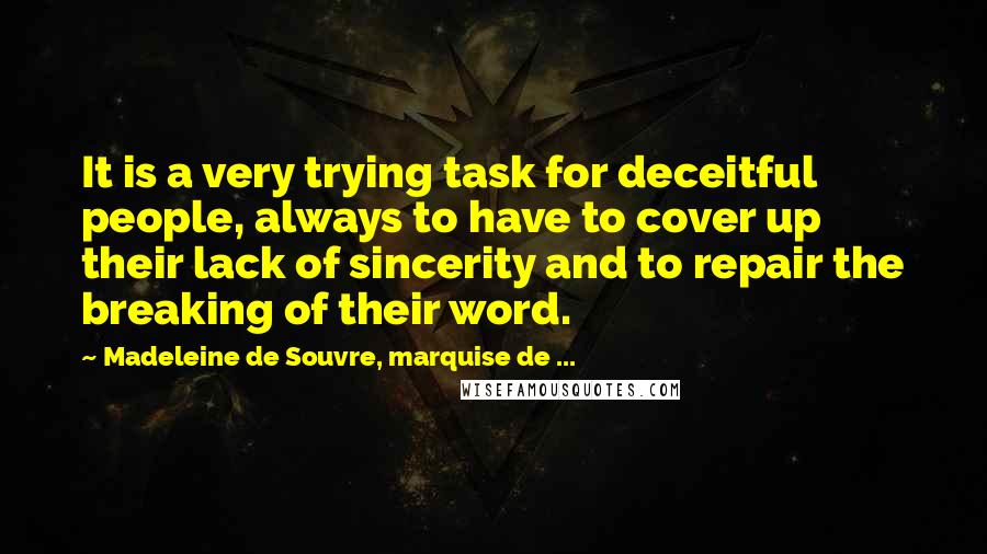 Madeleine De Souvre, Marquise De ... Quotes: It is a very trying task for deceitful people, always to have to cover up their lack of sincerity and to repair the breaking of their word.