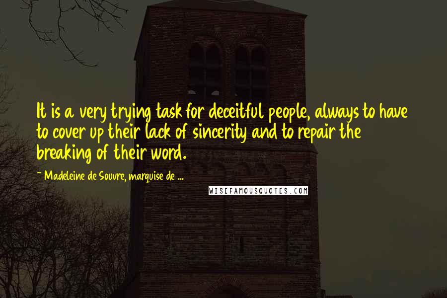 Madeleine De Souvre, Marquise De ... Quotes: It is a very trying task for deceitful people, always to have to cover up their lack of sincerity and to repair the breaking of their word.