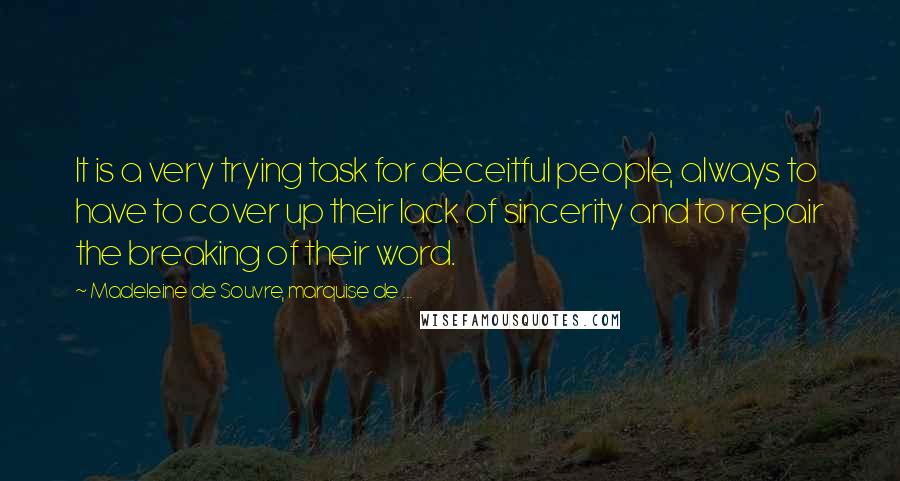 Madeleine De Souvre, Marquise De ... Quotes: It is a very trying task for deceitful people, always to have to cover up their lack of sincerity and to repair the breaking of their word.