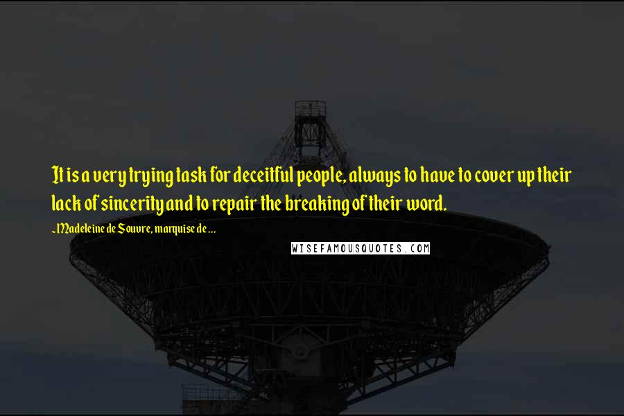 Madeleine De Souvre, Marquise De ... Quotes: It is a very trying task for deceitful people, always to have to cover up their lack of sincerity and to repair the breaking of their word.