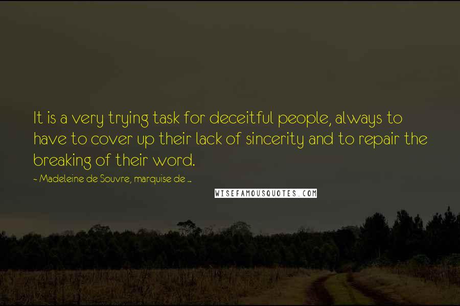 Madeleine De Souvre, Marquise De ... Quotes: It is a very trying task for deceitful people, always to have to cover up their lack of sincerity and to repair the breaking of their word.