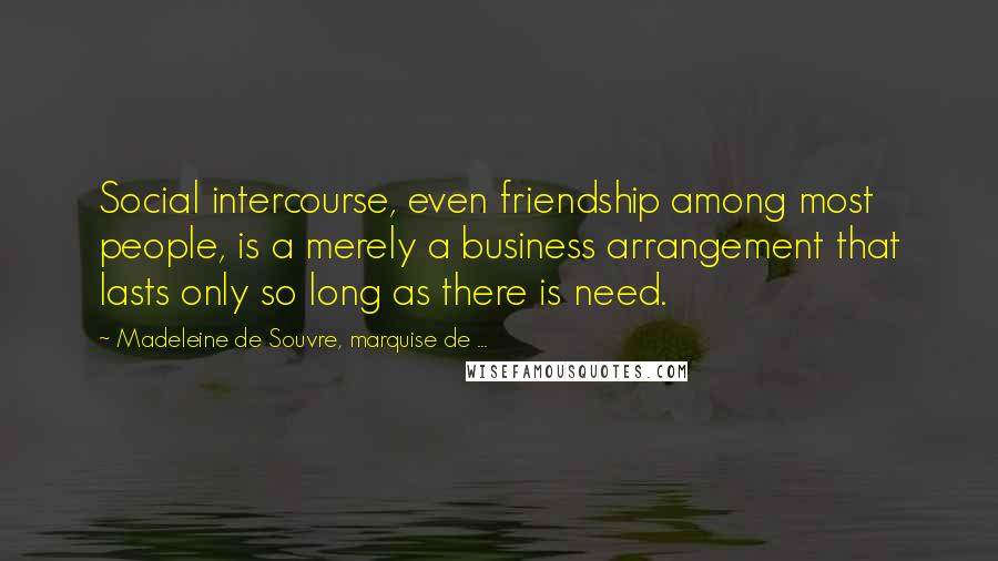 Madeleine De Souvre, Marquise De ... Quotes: Social intercourse, even friendship among most people, is a merely a business arrangement that lasts only so long as there is need.