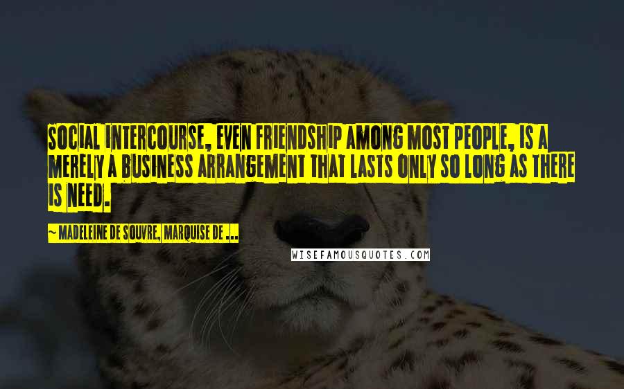 Madeleine De Souvre, Marquise De ... Quotes: Social intercourse, even friendship among most people, is a merely a business arrangement that lasts only so long as there is need.