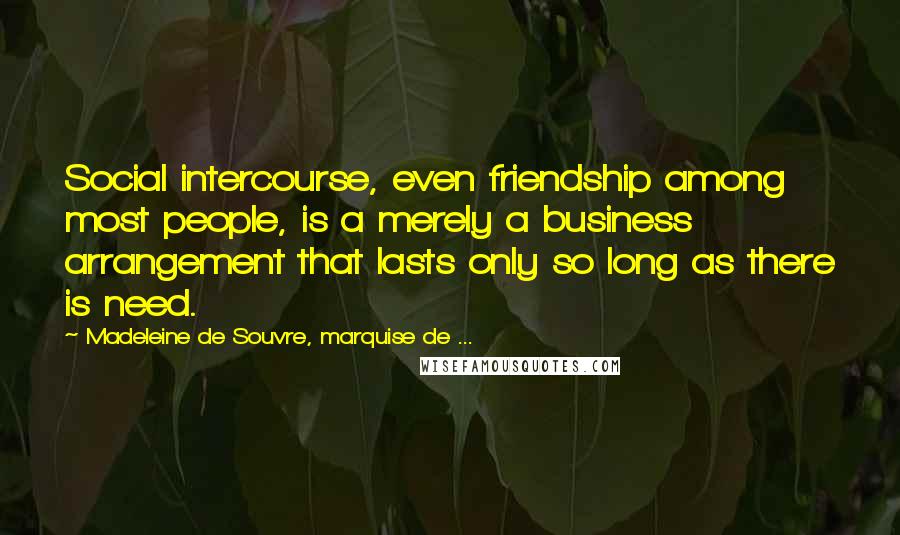 Madeleine De Souvre, Marquise De ... Quotes: Social intercourse, even friendship among most people, is a merely a business arrangement that lasts only so long as there is need.