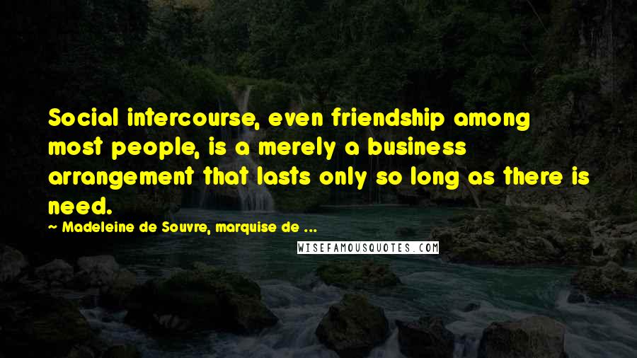 Madeleine De Souvre, Marquise De ... Quotes: Social intercourse, even friendship among most people, is a merely a business arrangement that lasts only so long as there is need.