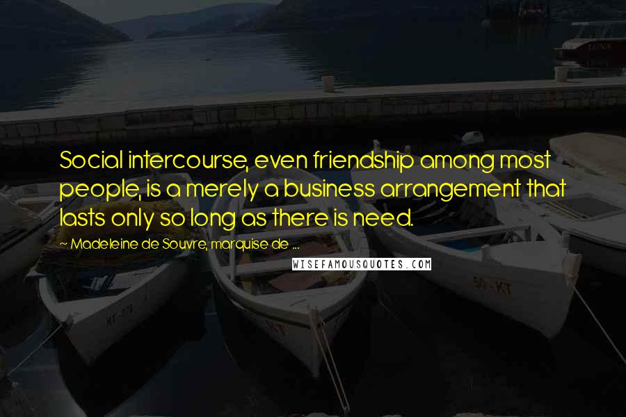 Madeleine De Souvre, Marquise De ... Quotes: Social intercourse, even friendship among most people, is a merely a business arrangement that lasts only so long as there is need.