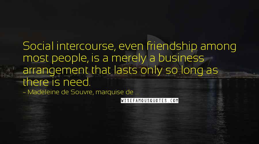 Madeleine De Souvre, Marquise De ... Quotes: Social intercourse, even friendship among most people, is a merely a business arrangement that lasts only so long as there is need.