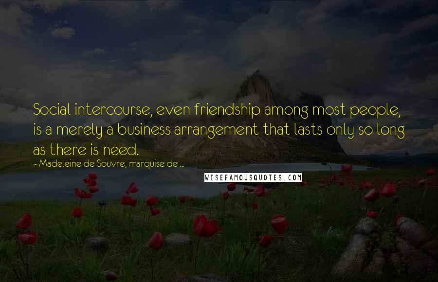 Madeleine De Souvre, Marquise De ... Quotes: Social intercourse, even friendship among most people, is a merely a business arrangement that lasts only so long as there is need.