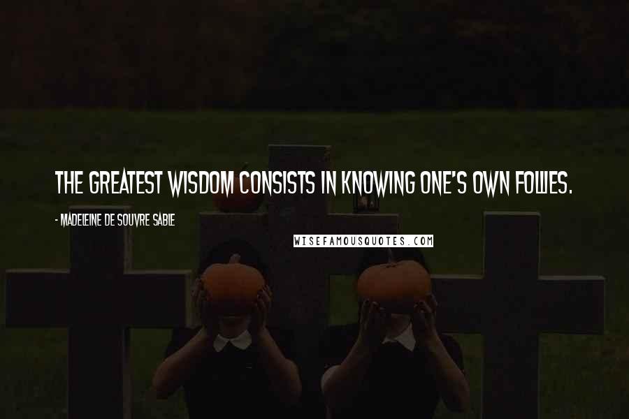 Madeleine De Souvre Sable Quotes: The greatest wisdom consists in knowing one's own follies.