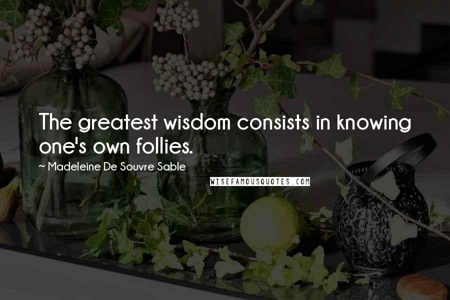 Madeleine De Souvre Sable Quotes: The greatest wisdom consists in knowing one's own follies.