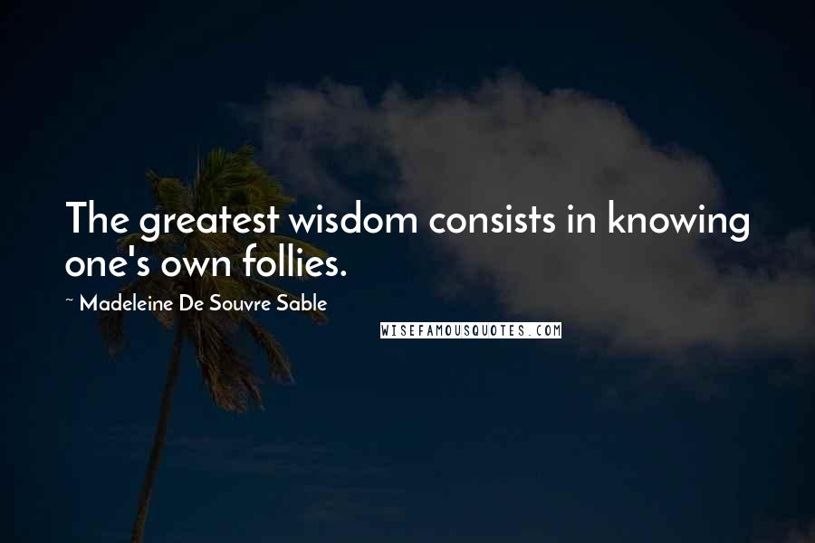 Madeleine De Souvre Sable Quotes: The greatest wisdom consists in knowing one's own follies.