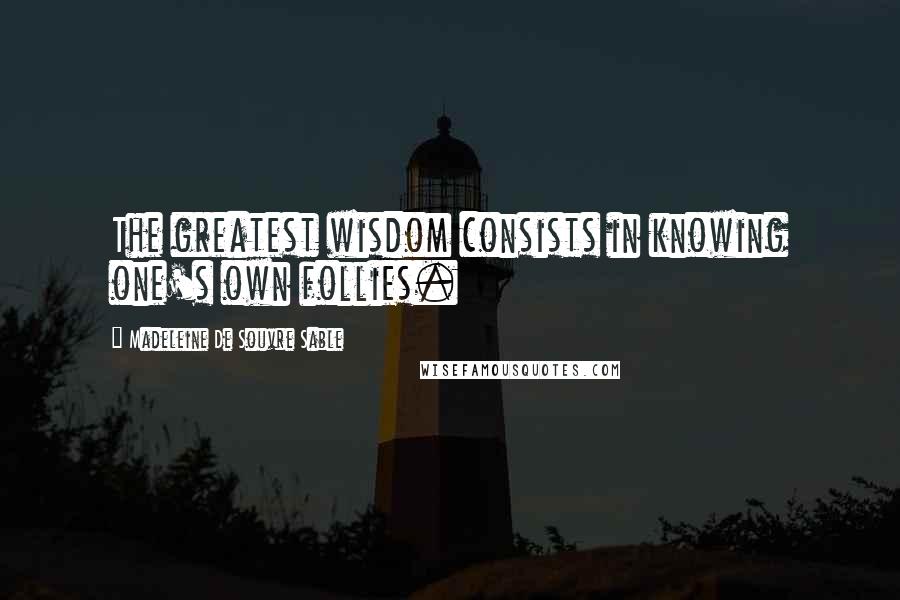 Madeleine De Souvre Sable Quotes: The greatest wisdom consists in knowing one's own follies.