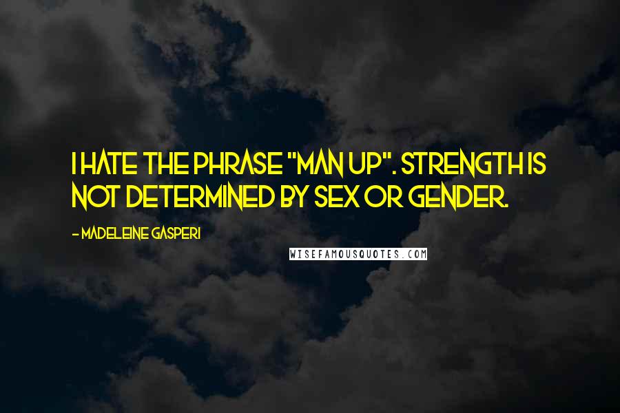 Madeleine Gasperi Quotes: I hate the phrase "man up". Strength is not determined by sex or gender.