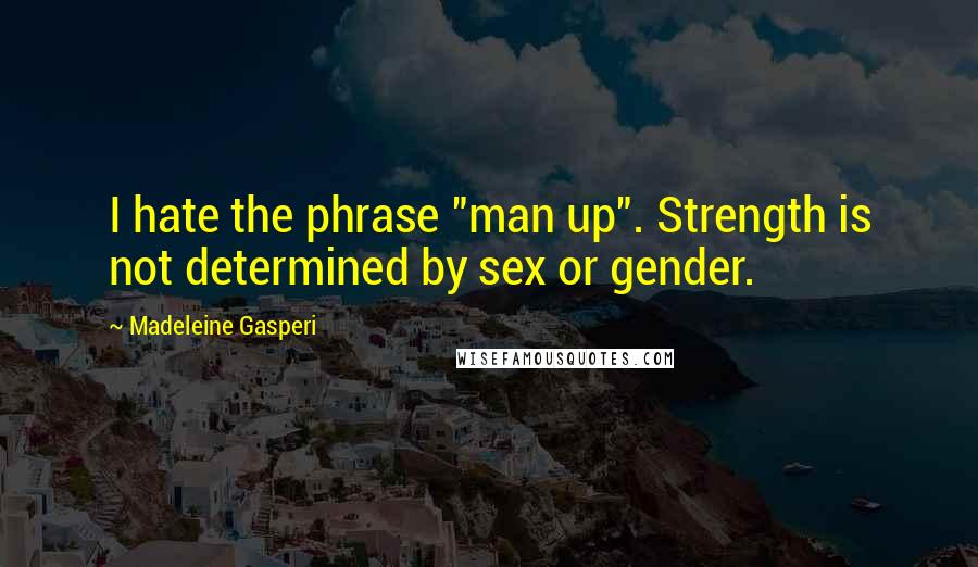 Madeleine Gasperi Quotes: I hate the phrase "man up". Strength is not determined by sex or gender.