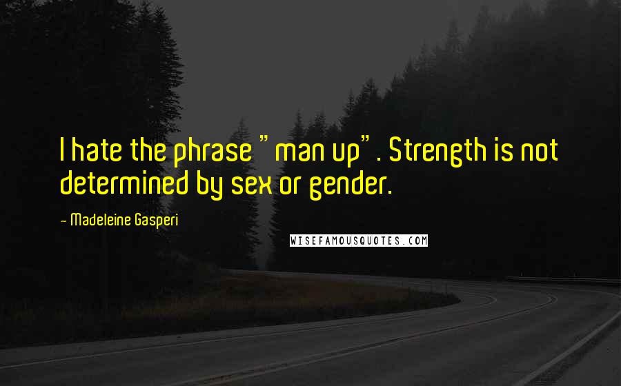 Madeleine Gasperi Quotes: I hate the phrase "man up". Strength is not determined by sex or gender.