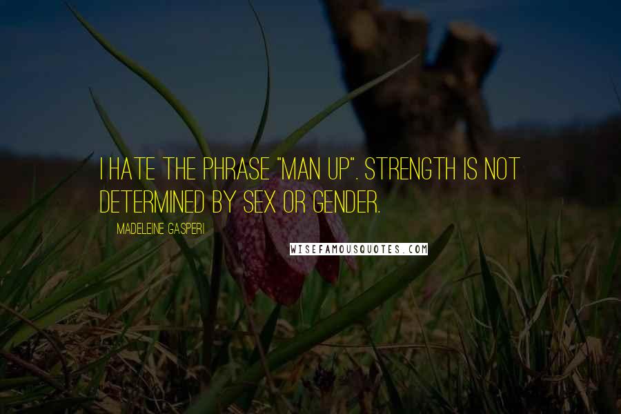 Madeleine Gasperi Quotes: I hate the phrase "man up". Strength is not determined by sex or gender.