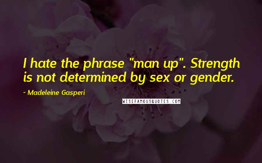 Madeleine Gasperi Quotes: I hate the phrase "man up". Strength is not determined by sex or gender.