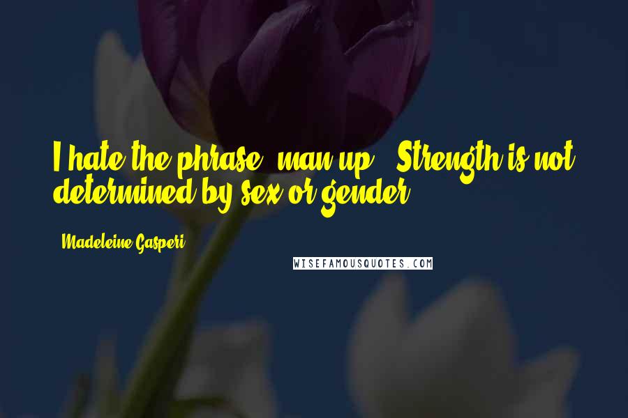 Madeleine Gasperi Quotes: I hate the phrase "man up". Strength is not determined by sex or gender.