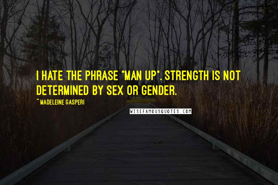Madeleine Gasperi Quotes: I hate the phrase "man up". Strength is not determined by sex or gender.