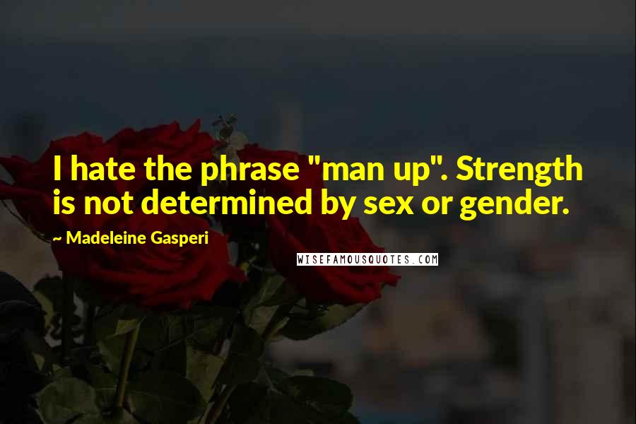 Madeleine Gasperi Quotes: I hate the phrase "man up". Strength is not determined by sex or gender.