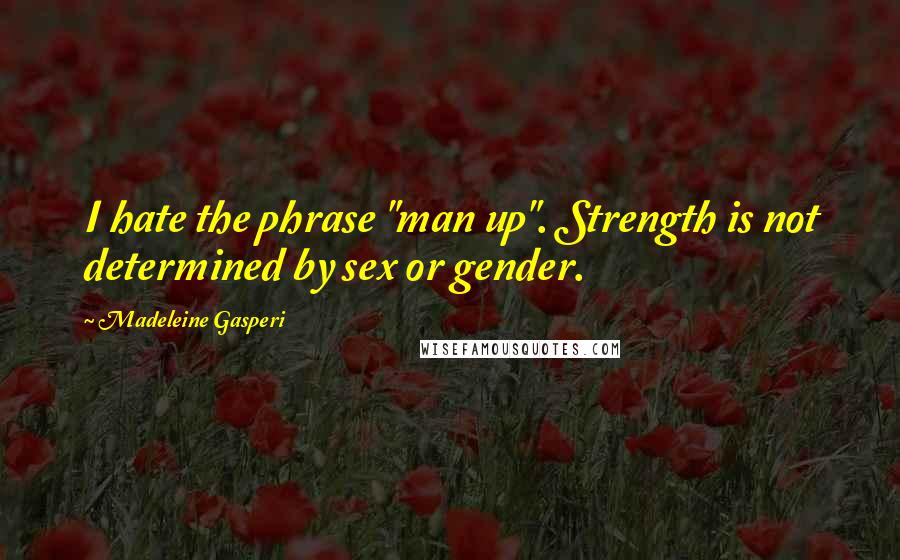 Madeleine Gasperi Quotes: I hate the phrase "man up". Strength is not determined by sex or gender.