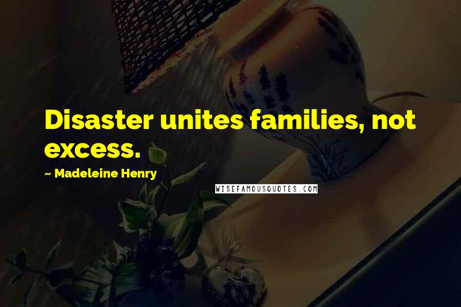 Madeleine Henry Quotes: Disaster unites families, not excess.