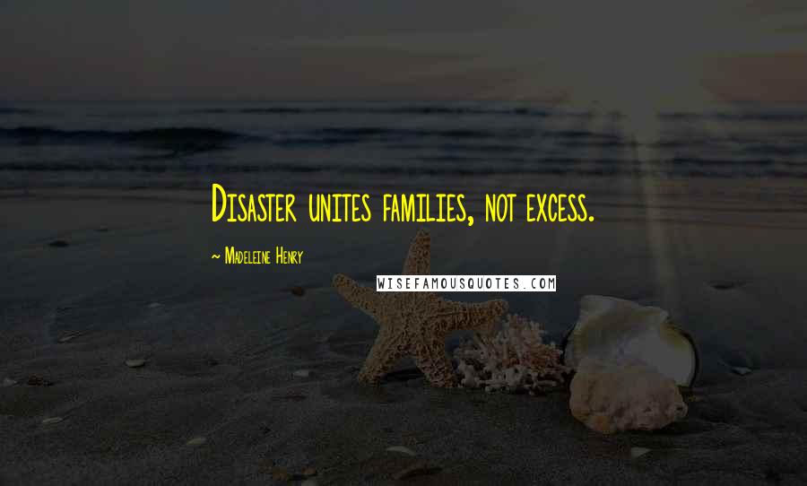 Madeleine Henry Quotes: Disaster unites families, not excess.