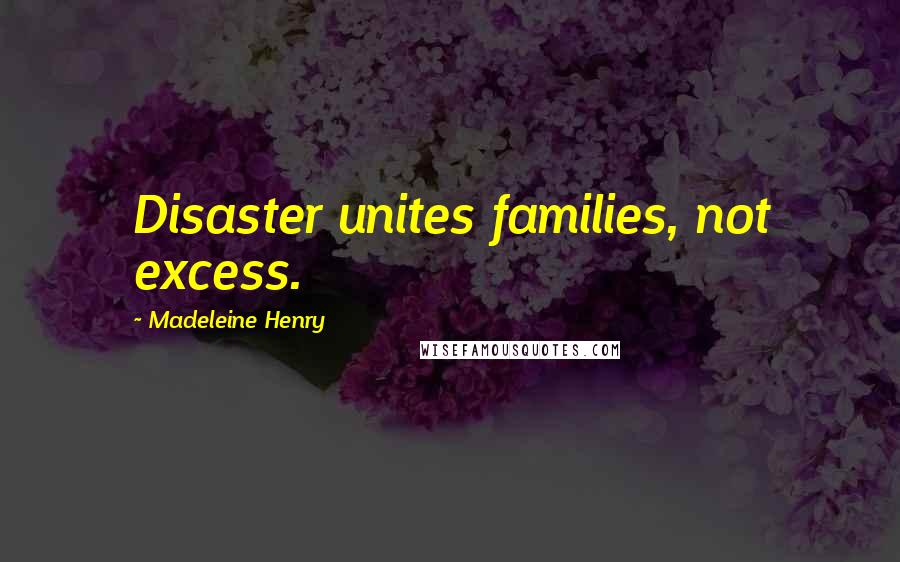 Madeleine Henry Quotes: Disaster unites families, not excess.