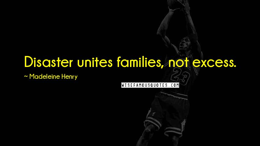 Madeleine Henry Quotes: Disaster unites families, not excess.