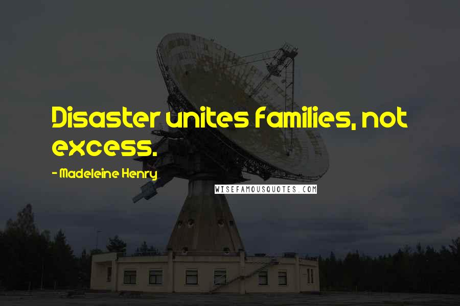 Madeleine Henry Quotes: Disaster unites families, not excess.