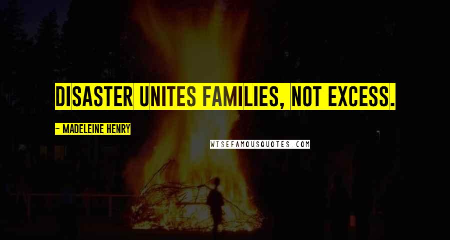 Madeleine Henry Quotes: Disaster unites families, not excess.