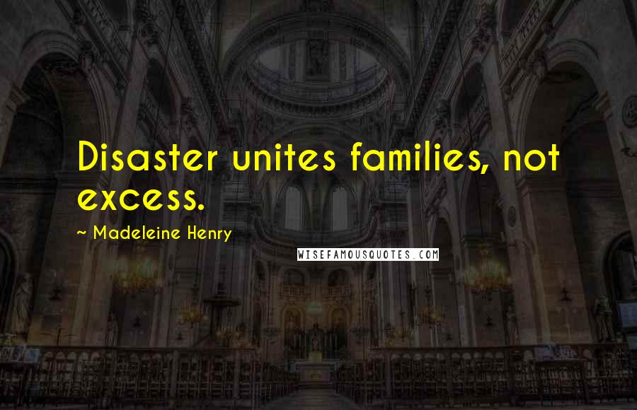 Madeleine Henry Quotes: Disaster unites families, not excess.