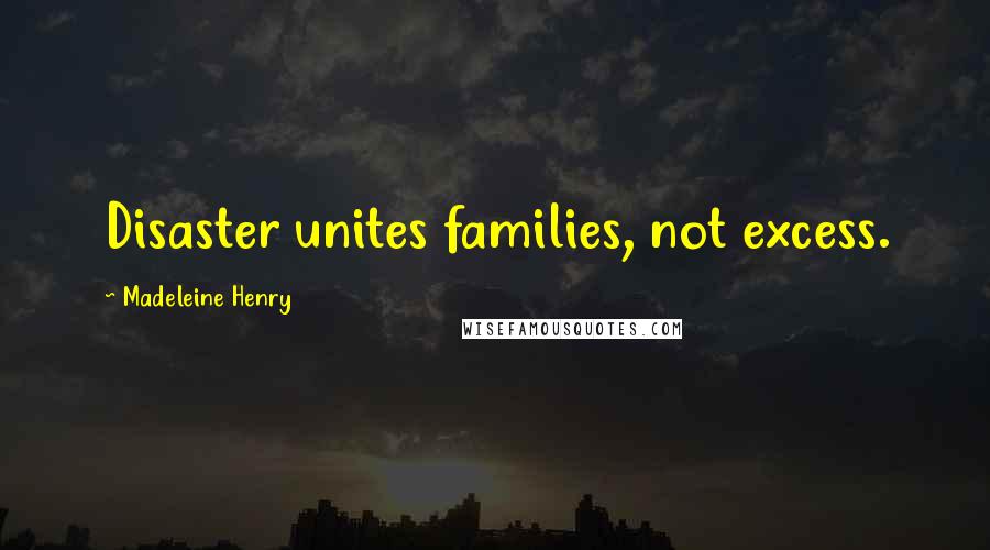 Madeleine Henry Quotes: Disaster unites families, not excess.