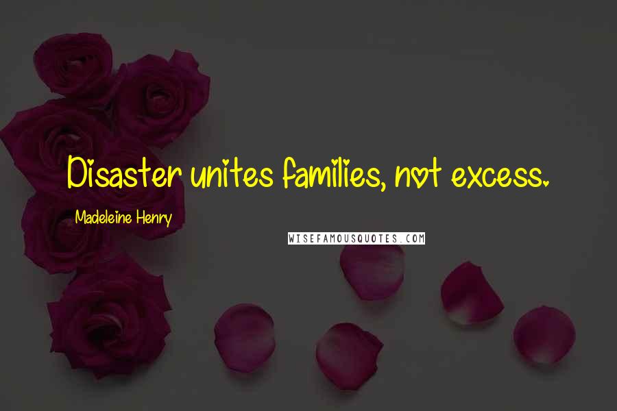 Madeleine Henry Quotes: Disaster unites families, not excess.