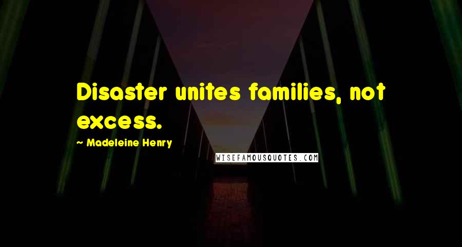 Madeleine Henry Quotes: Disaster unites families, not excess.