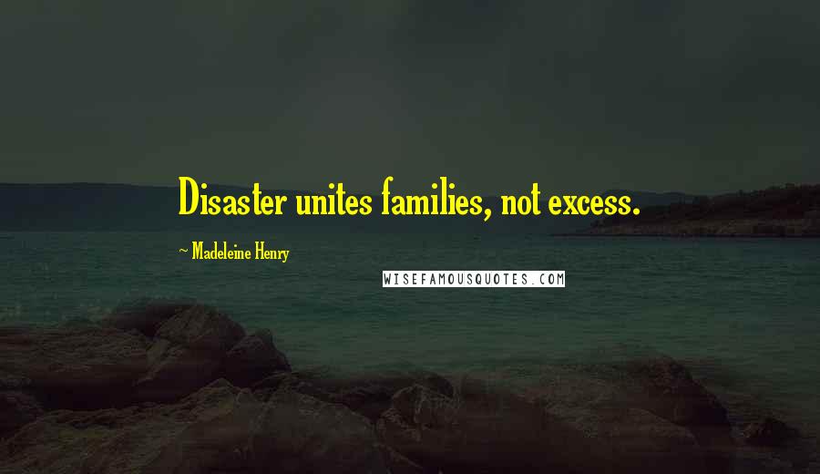 Madeleine Henry Quotes: Disaster unites families, not excess.