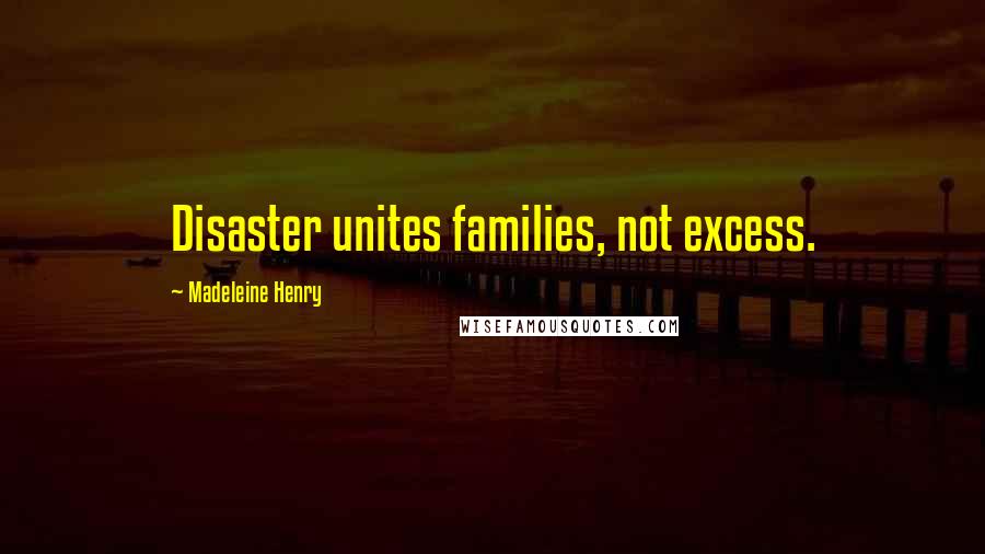 Madeleine Henry Quotes: Disaster unites families, not excess.