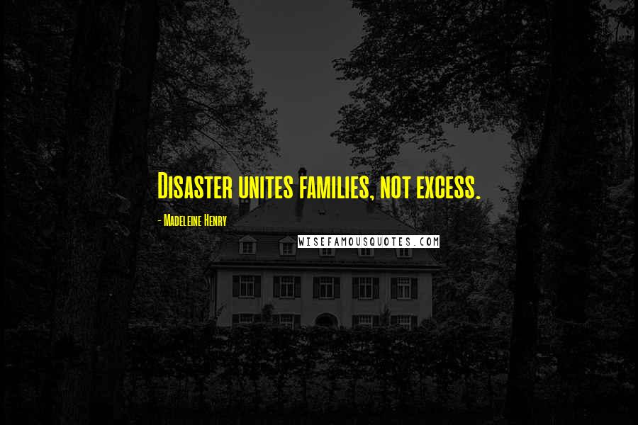 Madeleine Henry Quotes: Disaster unites families, not excess.