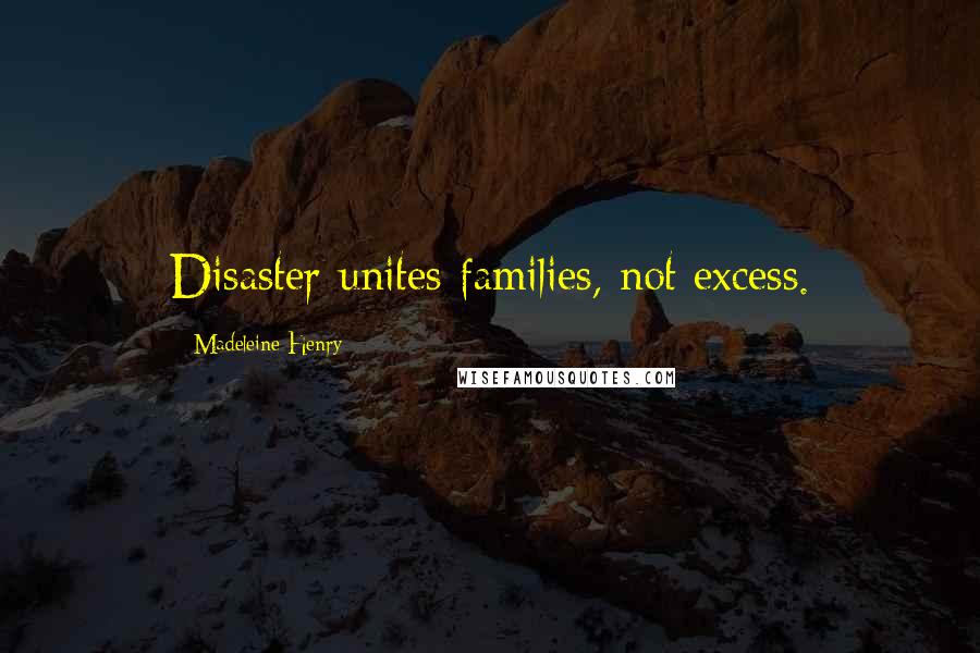Madeleine Henry Quotes: Disaster unites families, not excess.