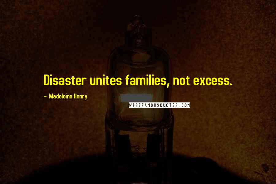 Madeleine Henry Quotes: Disaster unites families, not excess.